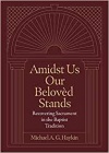 Amidst Us Our Beloved Stands: Recovering Sacrament in the Baptist Tradition